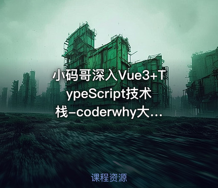 小码哥深入Vue3+TypeScript技术栈-coderwhy大神新课44节完结无秘
