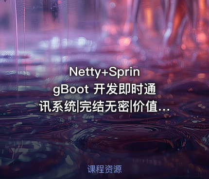 Netty+SpringBoot 开发即时通讯系统|完结无密|价值448