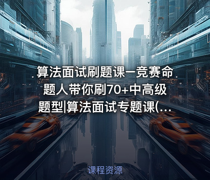 算法面试刷题课–竞赛命题人带你刷70+中高级题型|算法面试专题课(Java版)[完结无密]