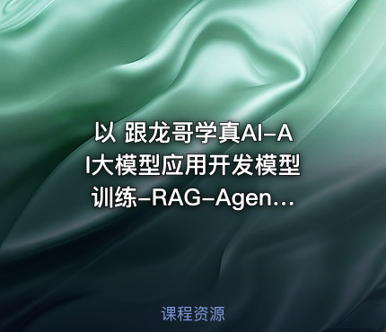 以 跟龙哥学真AI-AI大模型应用开发​模型训练-RAG-Agent-AI项目实战-行业落地课  写个TDK - IT网课学习吧