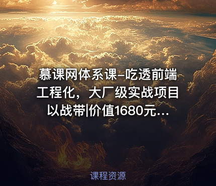 慕课网体系课-吃透前端工程化，大厂级实战项目以战带|价值1680元|完结无秘24章