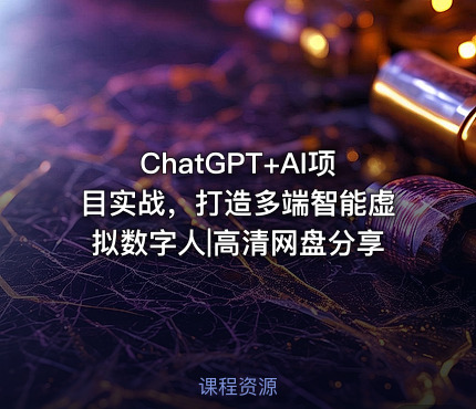 ChatGPT+AI项目实战，打造多端智能虚拟数字人|高清网盘分享