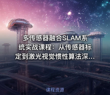 多传感器融合SLAM系统实战课程：从传感器标定到激光视觉惯性算法深度研究与优化