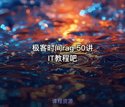 极客时间rag 50讲 IT教程吧 - IT网课学习吧