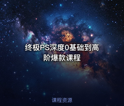 终极PS深度0基础到高阶爆款课程