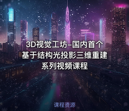 3D视觉工坊-国内首个基于结构光投影三维重建系列视频课程