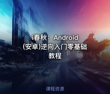 i春秋：Android(安卓)逆向入门零基础教程