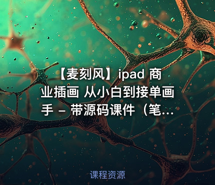 【麦刻风】ipad 商业插画 从小白到接单画手 - 带源码课件（笔刷）