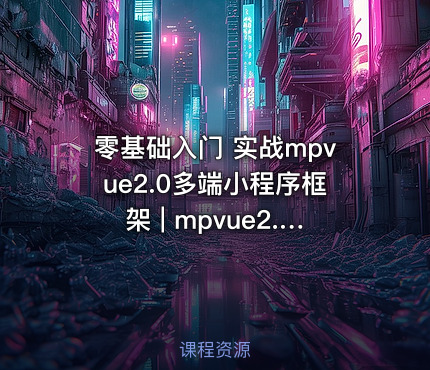 零基础入门 实战mpvue2.0多端小程序框架 | mpvue2.0 框架－实战［小慕读书］多平台小程序-266元-完结