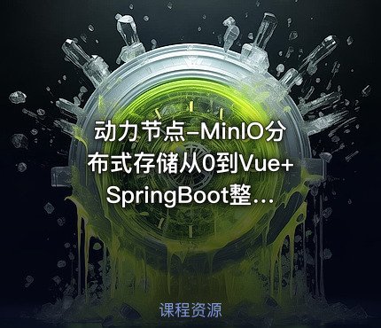 动力节点-MinIO分布式存储从0到Vue+SpringBoot整合开发