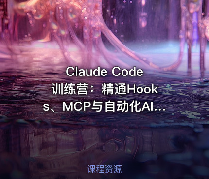 Claude Code 训练营：精通Hooks、MCP与自动化AI工作流