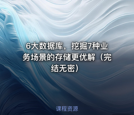 6大数据库，挖掘7种业务场景的存储更优解（完结无密）