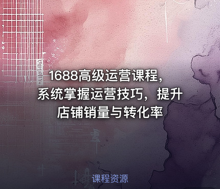 1688高级运营课程，系统掌握运营技巧，提升店铺销量与转化率