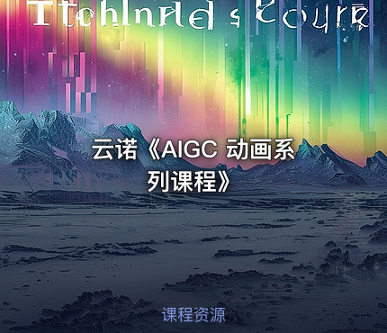 云诺《AIGC 动画系列课程》
