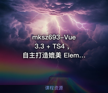 mksz693-Vue3.3 + TS4 ，自主打造媲美 ElementPlus 的组件库(16章完结)