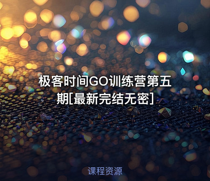 极客时间GO训练营第五期[最新完结无密]