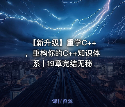 【新升级】重学C++ ，重构你的C++知识体系 | 19章完结无秘