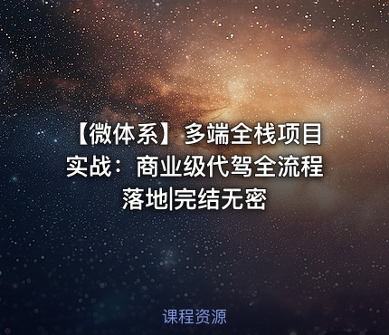 【微体系】多端全栈项目实战：商业级代驾全流程落地|完结无密 - IT网课学习吧