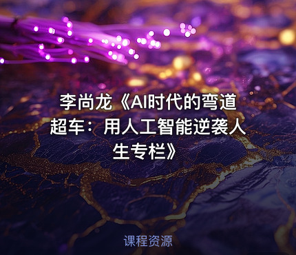 李尚龙《AI时代的弯道超车：用人工智能逆袭人生专栏》
