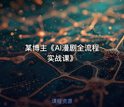 某博主《AI漫剧全流程实战课》