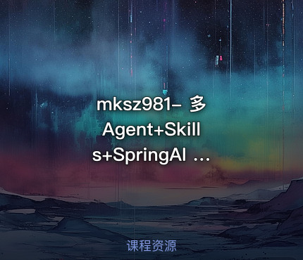 mksz981- 多 Agent+Skills+SpringAI 构建自主决策智能体（13章完结） 课程封面