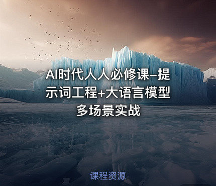 AI时代人人必修课-提示词工程+大语言模型 多场景实战