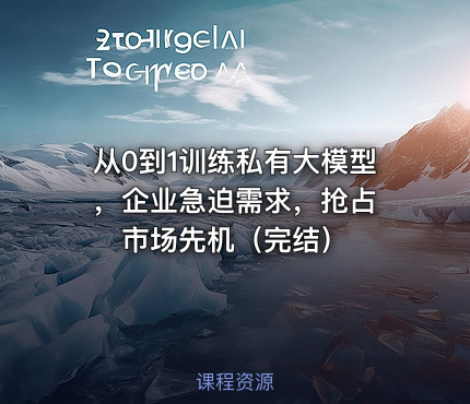 从0到1训练私有大模型 ，企业急迫需求，抢占市场先机（完结）
