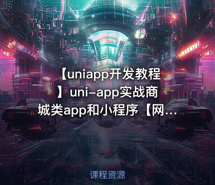 【uniapp开发教程】uni-app实战商城类app和小程序【网易云课堂】