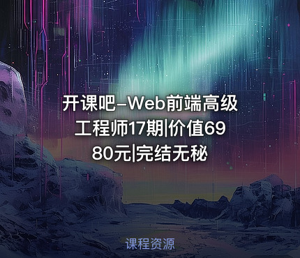 开课吧-Web前端高级工程师17期|价值6980元|完结无秘