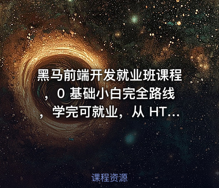 黑马前端开发就业班课程，0 基础小白完全路线，学完可就业，从 HTML 到项目实战，学到你呕吐！