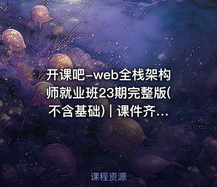 开课吧-web全栈架构师就业班23期完整版(不含基础) | 课件齐全