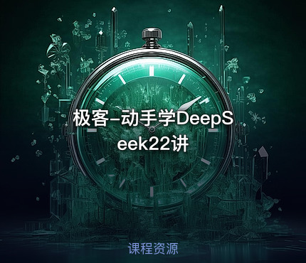 极客-动手学DeepSeek22讲