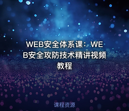 WEB安全体系课：WEB安全攻防技术精讲视频教程