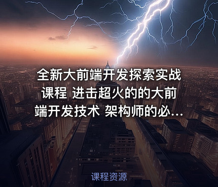 全新大前端开发探索实战课程 进击超火的的大前端开发技术 架构师的必修视频课程