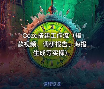 Coze搭建工作流（爆款视频、调研报告、海报生成等实操）