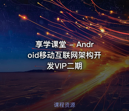享学课堂 - Android移动互联网架构开发VIP二期