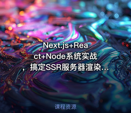 Next.js+React+Node系统实战，搞定SSR服务器渲染完结无秘-完结