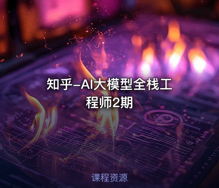 知乎-AI大模型全栈工程师2期