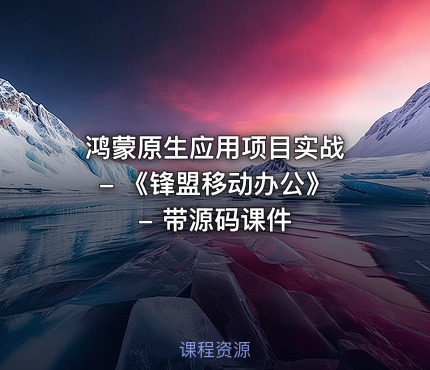 鸿蒙原生应用项目实战 - 《锋盟移动办公》 - 带源码课件
