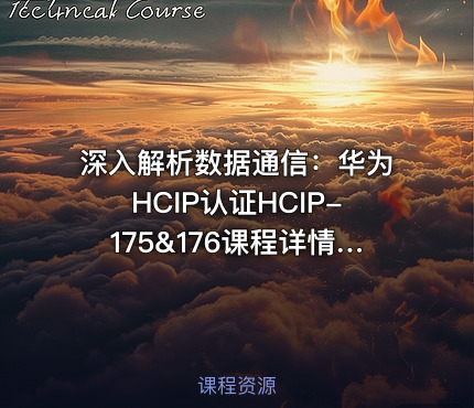 深入解析数据通信：华为HCIP认证HCIP-175&176课程详情与实战指南