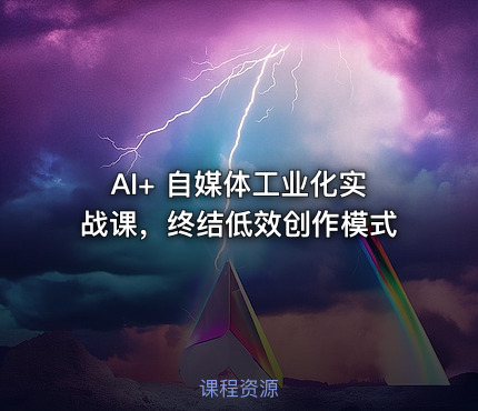AI+ 自媒体工业化实战课，终结低效创作模式