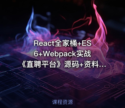 React全家桶+ES6+Webpack实战《直聘平台》源码+资料+笔记 完整 - IT网课学习吧