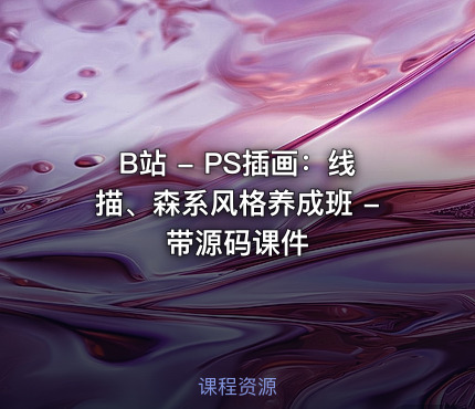 B站 - PS插画：线描、森系风格养成班 - 带源码课件