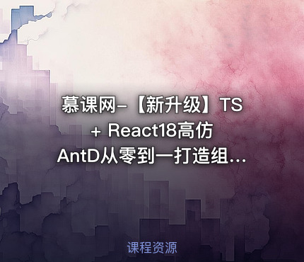 慕课网-【新升级】TS+ React18高仿AntD从零到一打造组件库