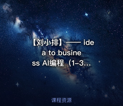 【刘小排】—— idea to business AI编程（1-3期合集 30GB）