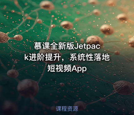 慕课全新版Jetpack进阶提升，系统性落地短视频App