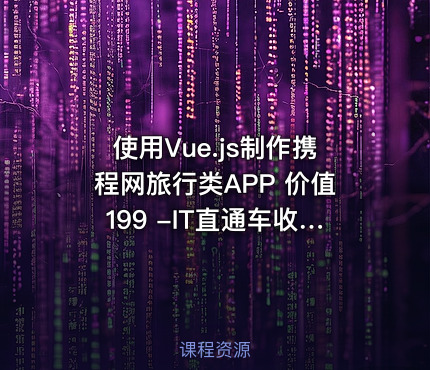 使用Vue.js制作携程网旅行类APP 价值199 -IT直通车收集整理