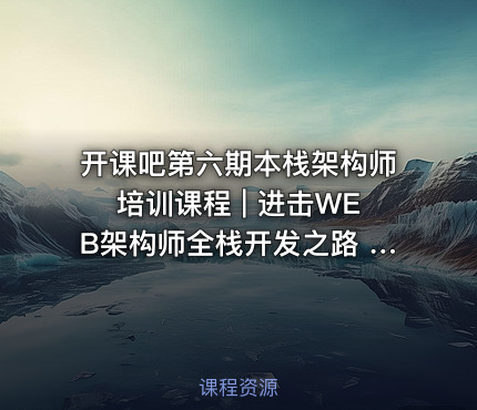 开课吧第六期本栈架构师培训课程 | 进击WEB架构师全栈开发之路 高级项目+后期混合应用项目开发-产品性能优化与安全