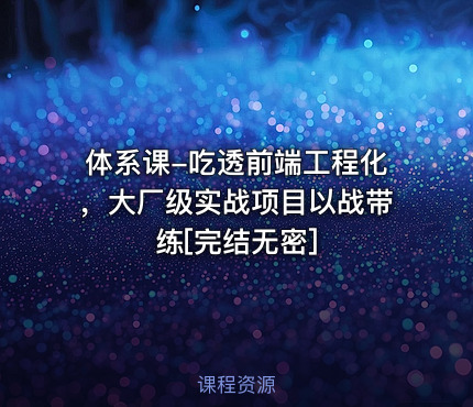 体系课-吃透前端工程化，大厂级实战项目以战带练[完结无密]