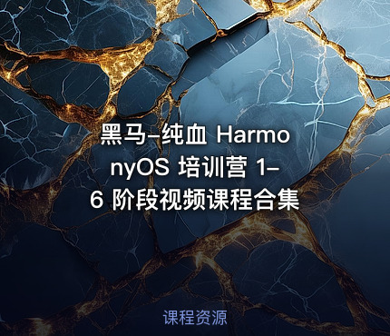 黑马-纯血 HarmonyOS 培训营 1-6 阶段视频课程合集